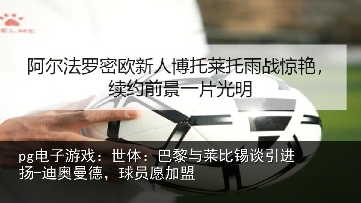 pg电子游戏:世体相关情况进扬相关情况盟