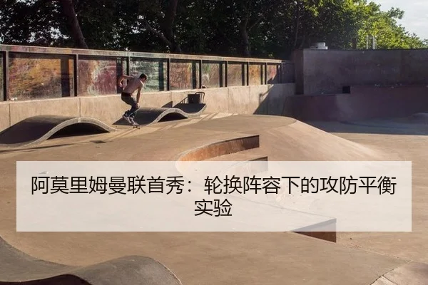 阿莫里姆曼联首秀：轮换阵容下的攻防平衡实验