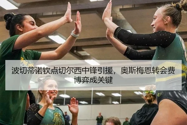 波切蒂诺钦点切尔西中锋引援，奥斯梅恩转会费博弈成关键