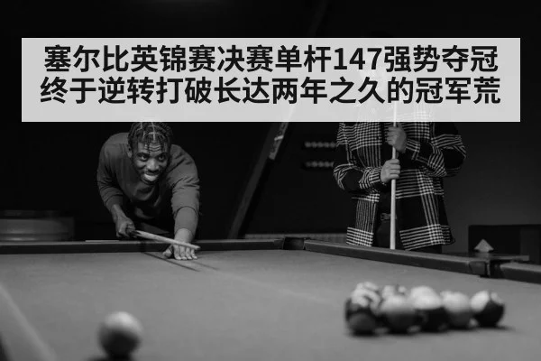 塞尔比英锦赛决赛单杆147强势夺冠 终于逆转打破长达两年之久的冠军荒