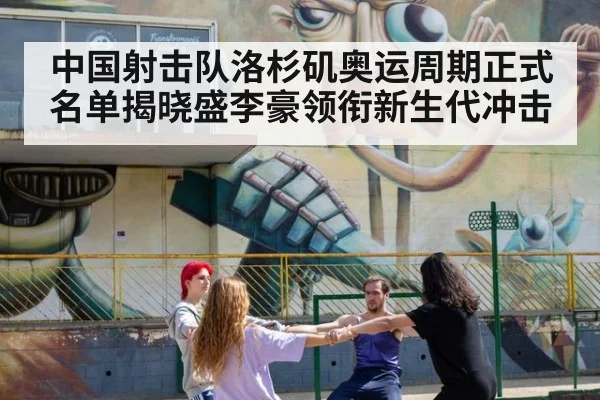 中国射击队洛杉矶奥运周期正式名单揭晓盛李豪领衔新生代冲击