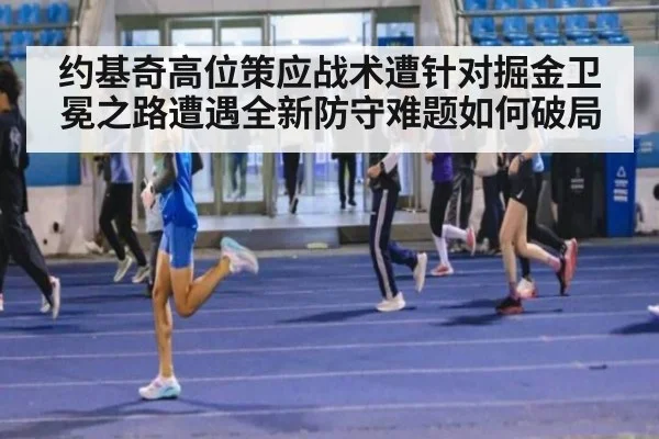 约基奇高位策应战术遭针对掘金卫冕之路遭遇全新防守难题如何破局