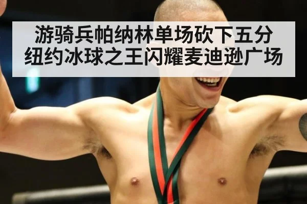 游骑兵帕纳林单场砍下五分 纽约冰球之王闪耀麦迪逊广场